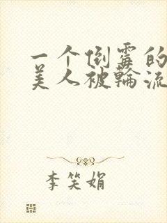 一个倒霉的笨蛋美人被轮流