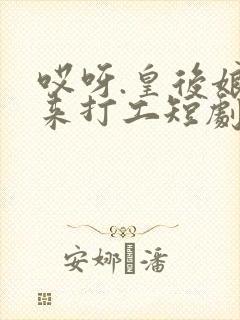 哎呀.皇后娘娘来打工短剧免费看