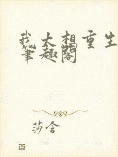 我太想重生了,笔趣阁