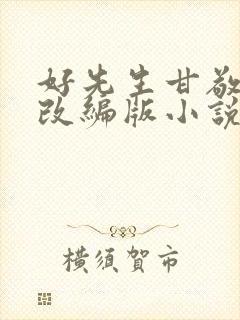 好先生甘敬绿帽改编版小说