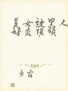 美女被黑人操的好爽视频