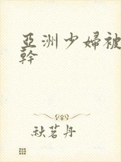 亚洲少妇被黑人干