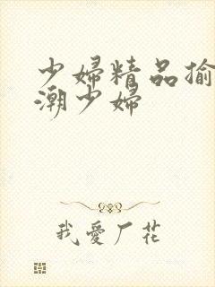 少妇精品揄怕高潮少妇