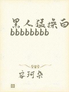 黑人猛操白人bbbbbbbbb