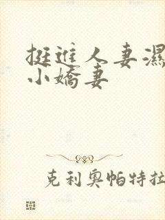 挺进人妻湿润窄小娇妻