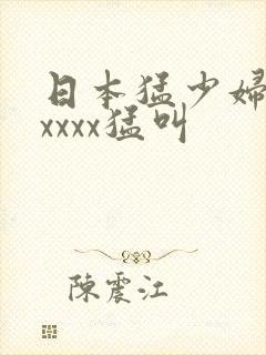 日本猛少妇色xxxxx猛叫