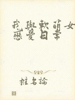 我与软萌女友的恋爱日常