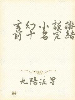 玄幻小说排行榜前十名完结巅峰之作