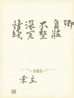 情深不负卿心在线完整版