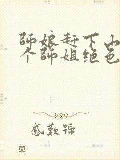 师娘赶下山:九个师姐绝色倾城小说免费阅读