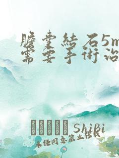 胆囊结石5mm需要手术治疗吗