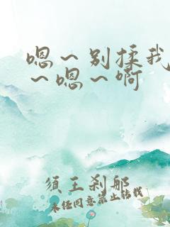 嗯~别揉我奶头~嗯~啊