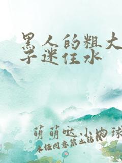 黑人的粗大被妻子迷住水