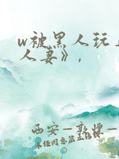 w被黑人玩弄的人妻》,