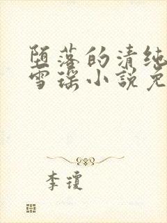 堕落的清纯校花雪瑶小说免费阅读