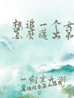 想追一个女孩子怎么迈出第一步