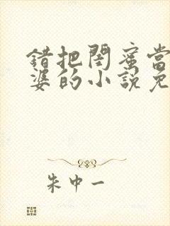 错把闺蜜当成老婆的小说免费阅读