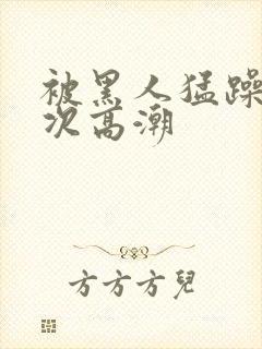 被黑人猛躁4o次高潮