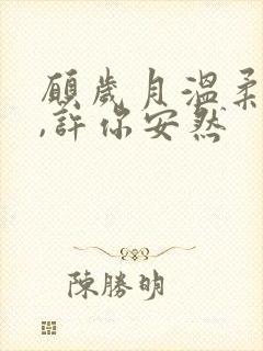 愿岁月温柔以待,许你安然