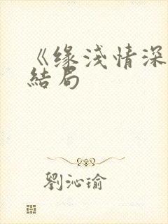 《缘浅情深》大结局