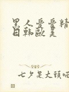 黑人爱爱精品+日韩欧美