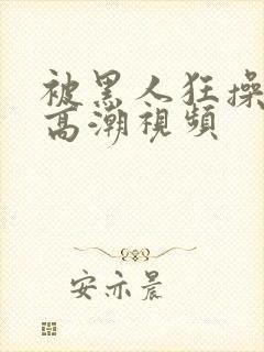 被黑人狂操十次高潮视频