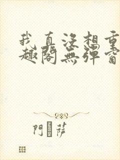 我真没想重生笔趣阁无弹窗