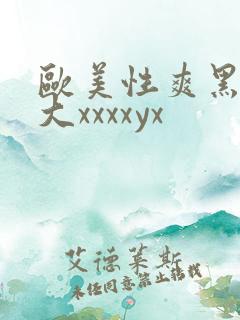 欧美性爽黑人巨大xxxxyx