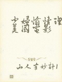 少妇愉情理伦片美国电影