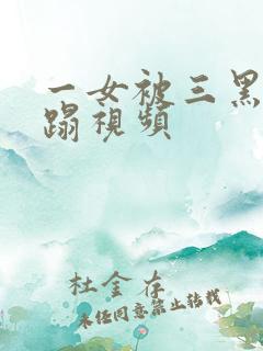 一女被三黑人糟蹋视频