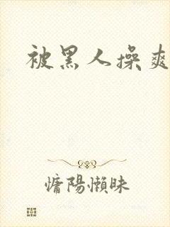 被黑人操爽视频