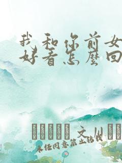 我和你前女友谁好看怎么回答