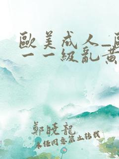 欧美成人_欧美一一级乱黄