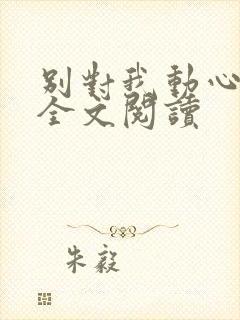 别对我动心免费全文阅读