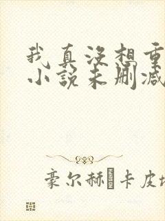 我真没想重生啊小说未删减在线看