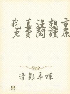 我真没想重生啊免费阅读原文