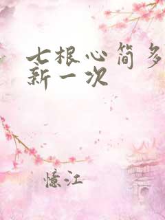 七根心简多久更新一次