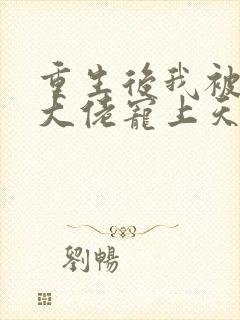 重生后我被病娇大佬宠上天阅读全文全文