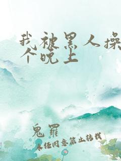 我被黑人操了一个晚上