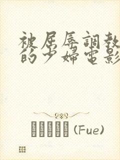 被屈辱调教沉沦的少妇电影