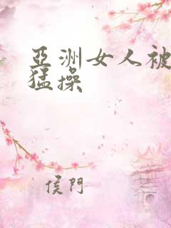 亚洲女人被黑人猛操