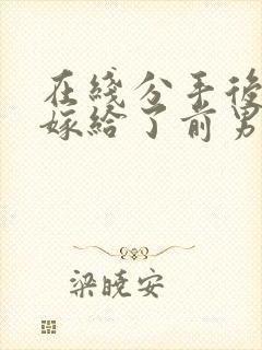 在线分手后,我嫁给了前男友的小叔小说