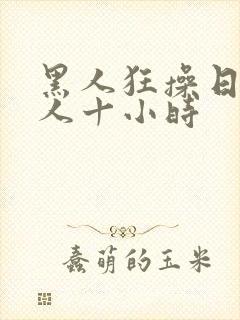 黑人狂操日本女人十小时