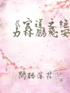 《官道之绝对权力林鹏飞安江》阅读全文