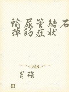 输尿管结石往下掉的症状