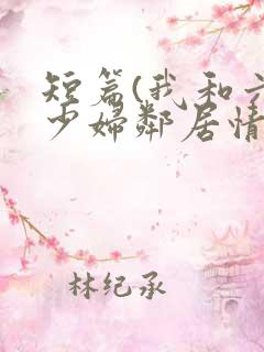 短篇(我和六位少妇邻居情欲春天)作者