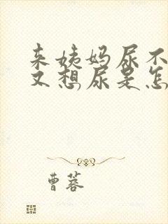 来姨妈尿不出来又想尿是怎么回事