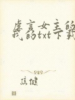 虐言女主的崽是我的txt下载