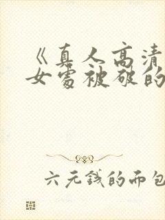 《真人高清实拍女处被破的视频》