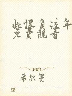 此恨负流年短剧免费观看